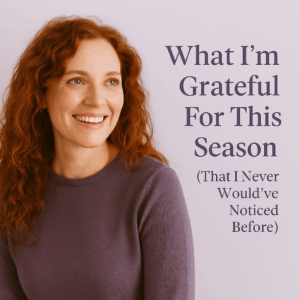 Read more about the article What I’m Grateful For This Season (That I Never Would’ve Noticed Before)